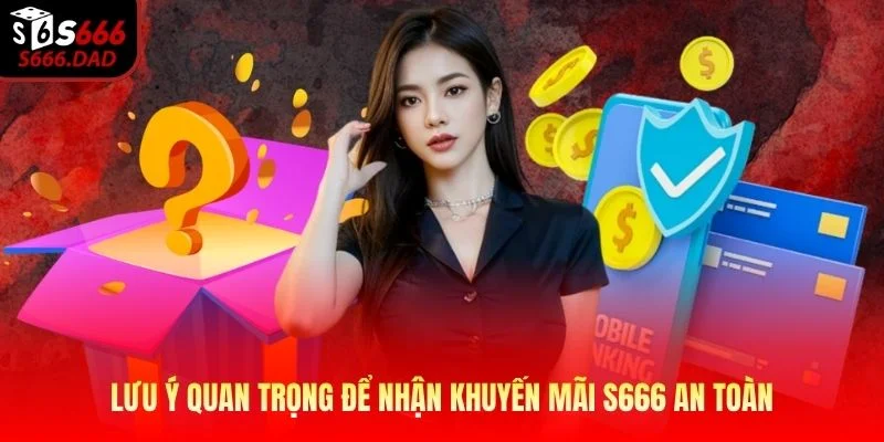 Lưu ý quan trọng để nhận khuyến mãi S666 an toàn