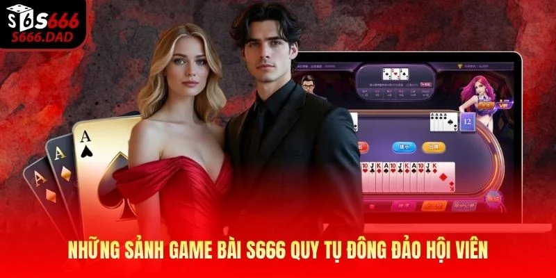 Những sảnh game bài S666 quy tụ đông đảo hội viên